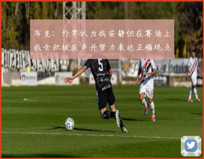 布克：外界认为我安静但在赛场上我会积极发声并努力表达正确观点