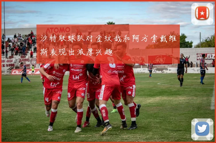 沙特联球队对金玟哉和阿方索戴维斯表现出浓厚兴趣