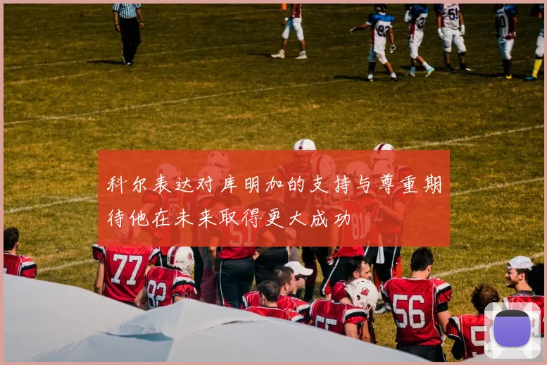 科尔表达对库明加的支持与尊重期待他在未来取得更大成功