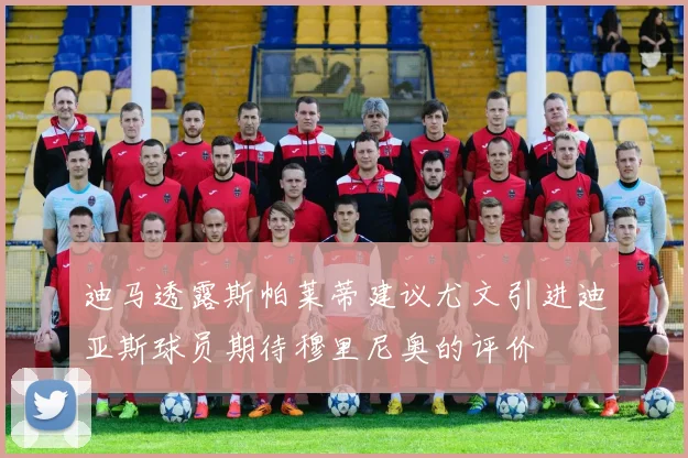 迪马透露斯帕莱蒂建议尤文引进迪亚斯球员期待穆里尼奥的评价