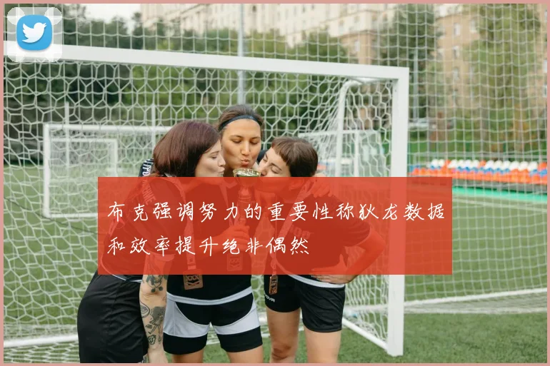 布克强调努力的重要性称狄龙数据和效率提升绝非偶然